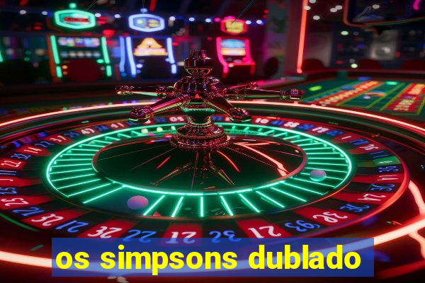 os simpsons dublado